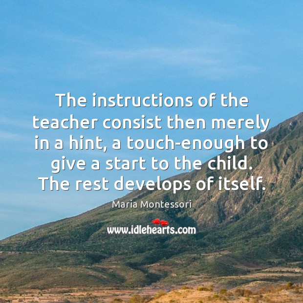 The instructions of the teacher consist then merely in a hint, a Maria Montessori Picture Quote