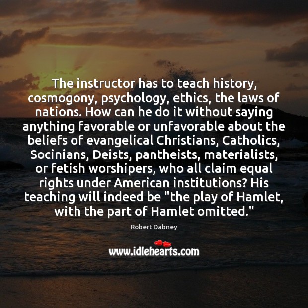 The instructor has to teach history, cosmogony, psychology, ethics, the laws of Robert Dabney Picture Quote