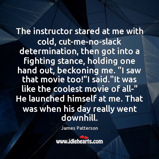 The instructor stared at me with cold, cut-me-no-slack determination, then got into Determination Quotes Image