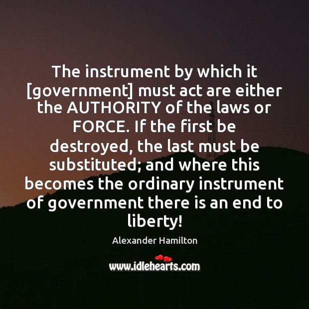 The instrument by which it [government] must act are either the AUTHORITY Alexander Hamilton Picture Quote