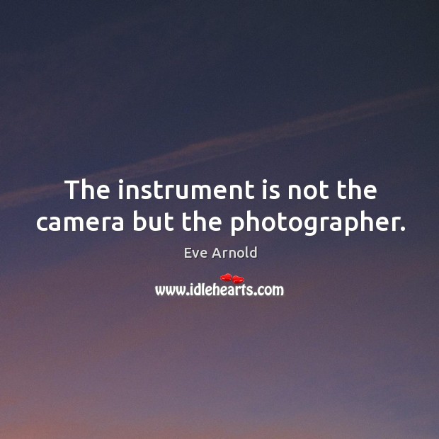 The instrument is not the camera but the photographer. Eve Arnold Picture Quote