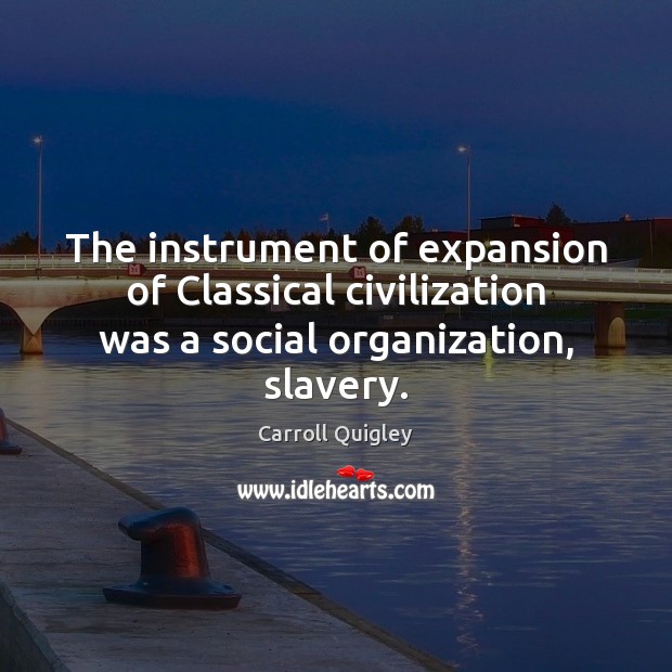 The instrument of expansion of Classical civilization was a social organization, slavery. Carroll Quigley Picture Quote