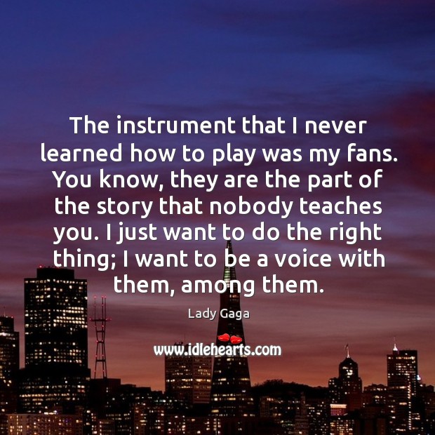 The instrument that I never learned how to play was my fans. Lady Gaga Picture Quote
