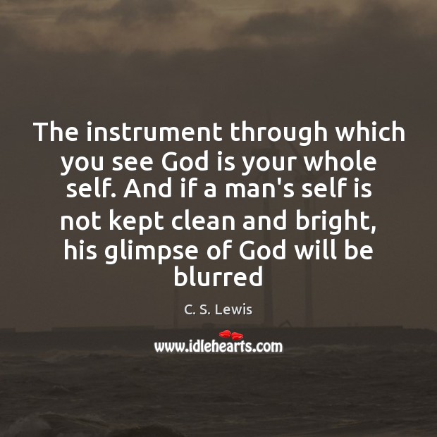 The instrument through which you see God is your whole self. And C. S. Lewis Picture Quote