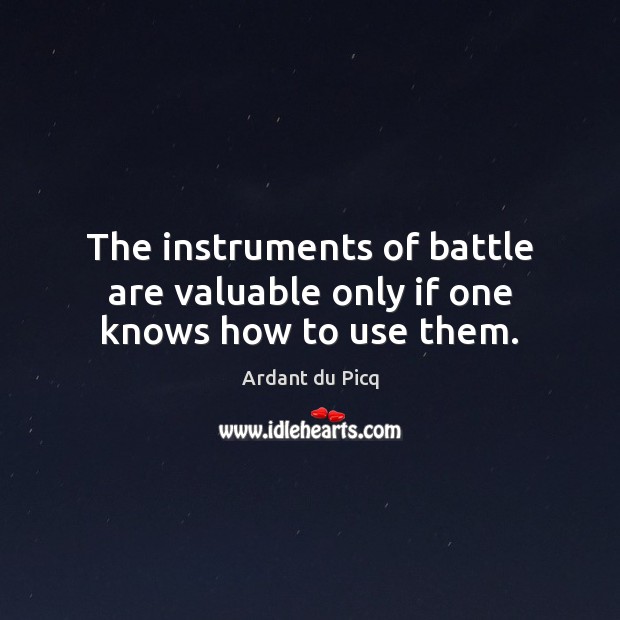 The instruments of battle are valuable only if one knows how to use them. Ardant du Picq Picture Quote