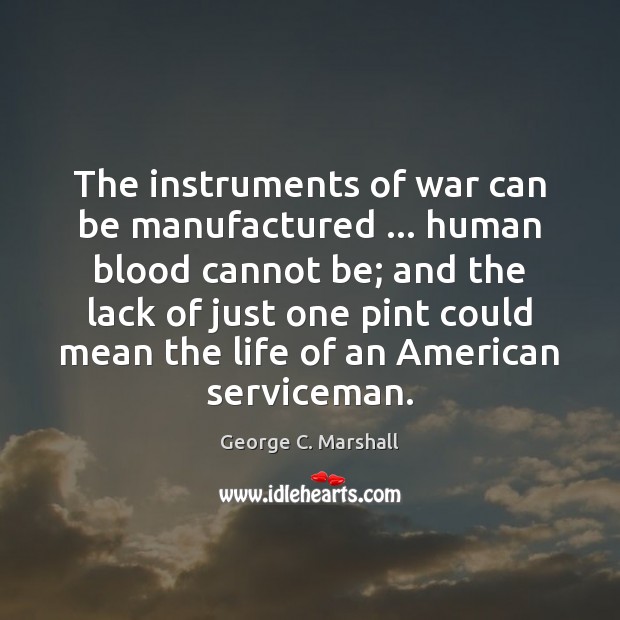 The instruments of war can be manufactured … human blood cannot be; and George C. Marshall Picture Quote