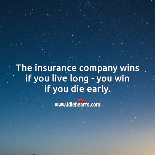The insurance company wins if you live long – you win if you die early. Image
