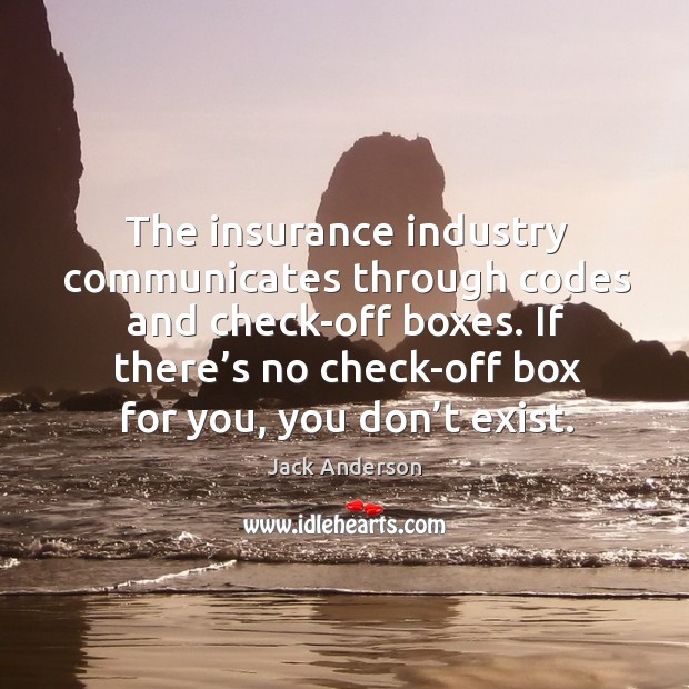 The insurance industry communicates through codes and check-off boxes. If there’s no check-off box for you, you don’t exist. Jack Anderson Picture Quote