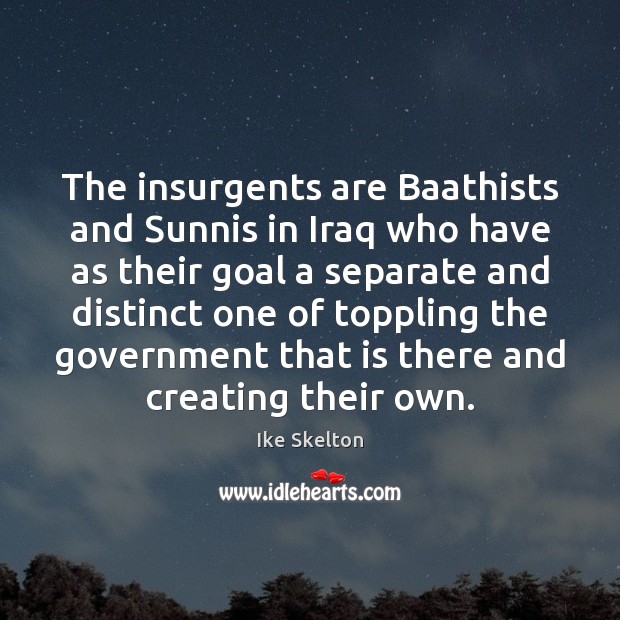 The insurgents are Baathists and Sunnis in Iraq who have as their Ike Skelton Picture Quote