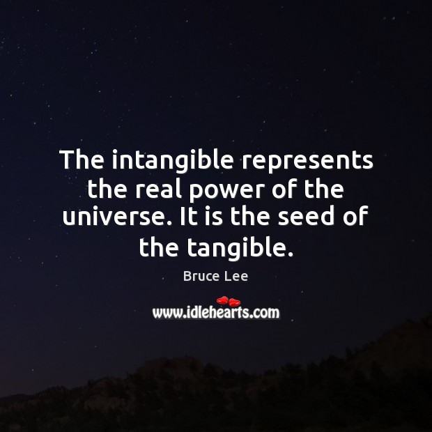 The intangible represents the real power of the universe. It is the seed of the tangible. Bruce Lee Picture Quote