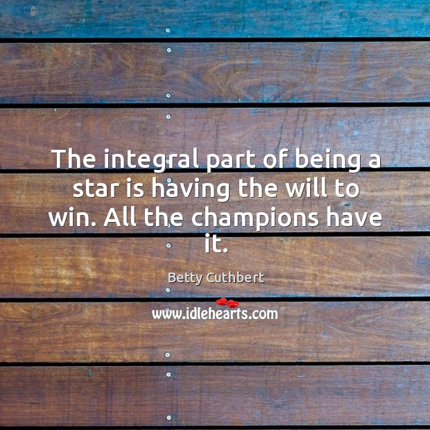 The integral part of being a star is having the will to win. All the champions have it. Betty Cuthbert Picture Quote
