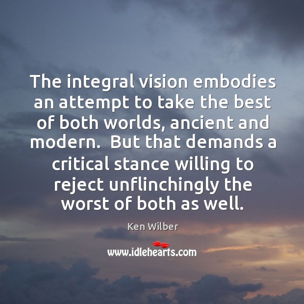 The integral vision embodies an attempt to take the best of both Ken Wilber Picture Quote