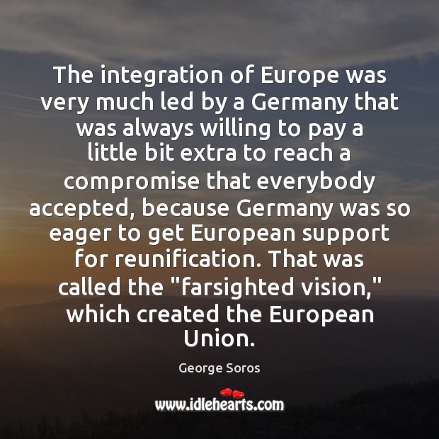 The integration of Europe was very much led by a Germany that George Soros Picture Quote