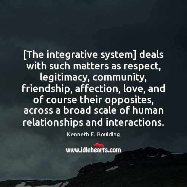[The integrative system] deals with such matters as respect, legitimacy, community, friendship, Kenneth E. Boulding Picture Quote