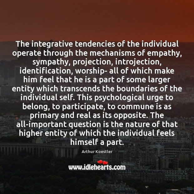 The integrative tendencies of the individual operate through the mechanisms of empathy, Arthur Koestler Picture Quote