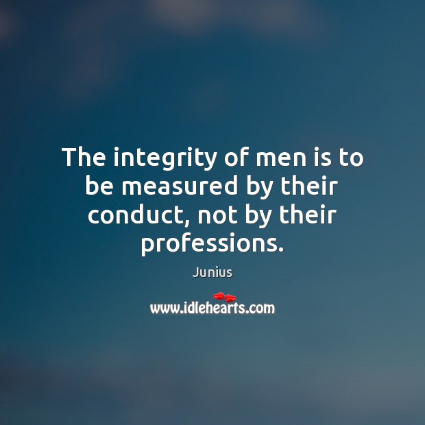 The integrity of men is to be measured by their conduct, not by their professions. Junius Picture Quote