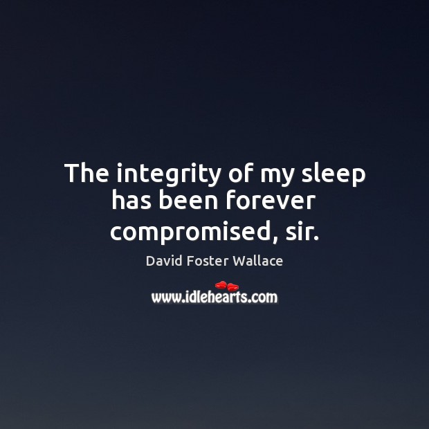 The integrity of my sleep has been forever compromised, sir. David Foster Wallace Picture Quote