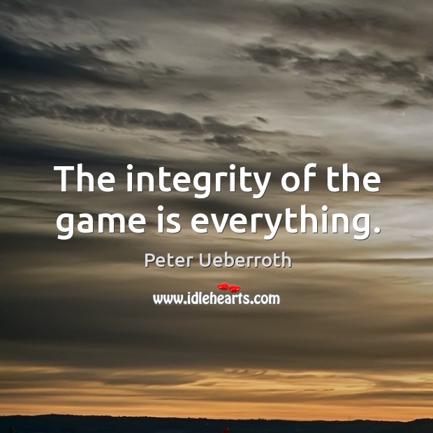 The integrity of the game is everything. Peter Ueberroth Picture Quote