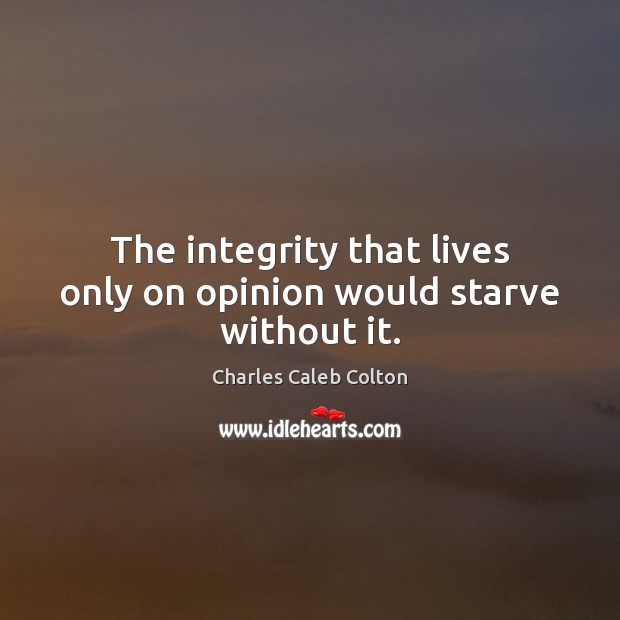 The integrity that lives only on opinion would starve without it. Charles Caleb Colton Picture Quote