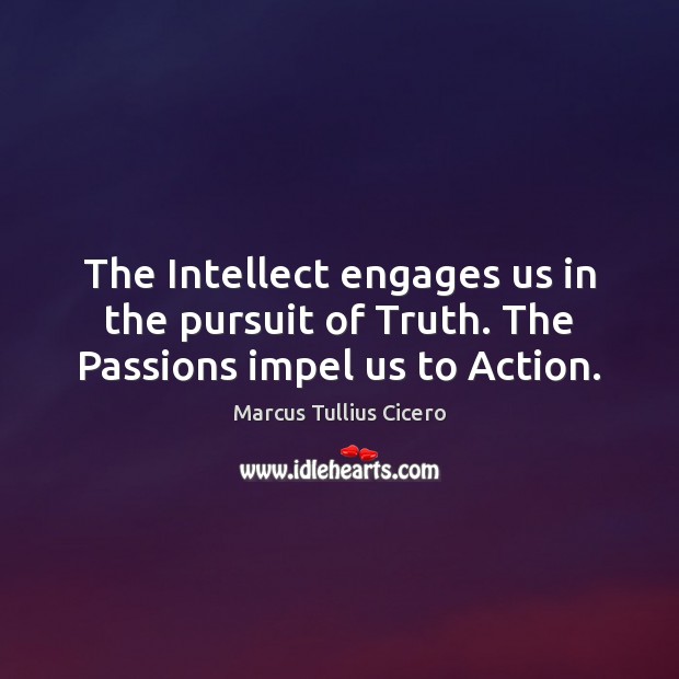The Intellect engages us in the pursuit of Truth. The Passions impel us to Action. Marcus Tullius Cicero Picture Quote