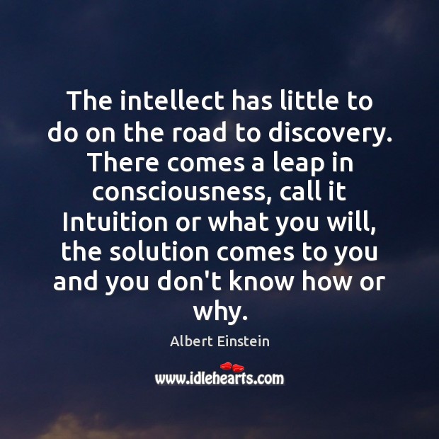 The intellect has little to do on the road to discovery. There Albert Einstein Picture Quote