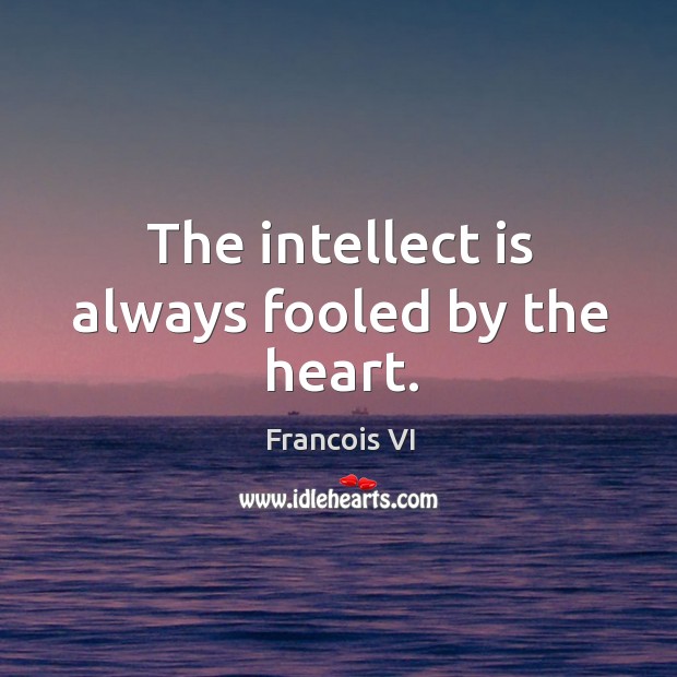 The intellect is always fooled by the heart. Duc De La Rochefoucauld Picture Quote