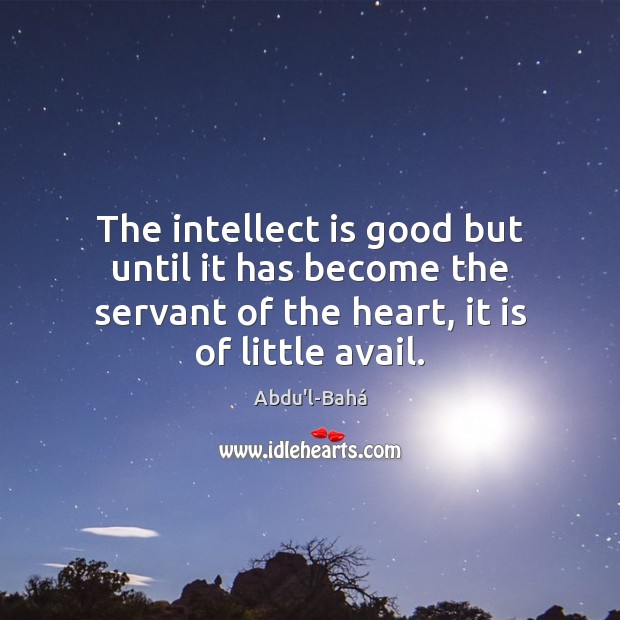 The intellect is good but until it has become the servant of Abdu’l-Bahá Picture Quote