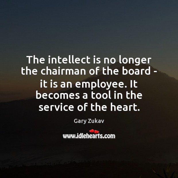 The intellect is no longer the chairman of the board – it Gary Zukav Picture Quote