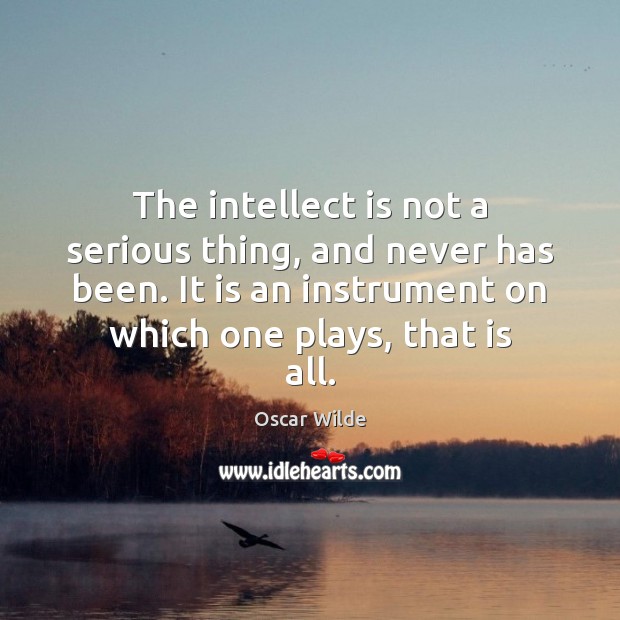 The intellect is not a serious thing, and never has been. It Oscar Wilde Picture Quote