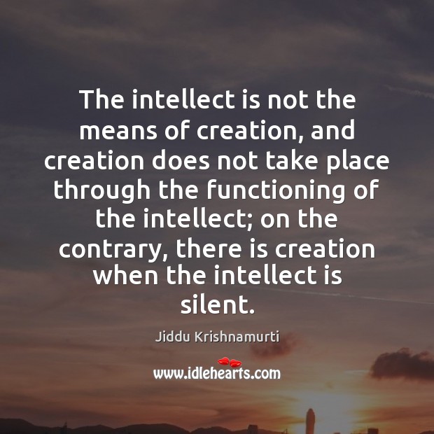 The intellect is not the means of creation, and creation does not Image