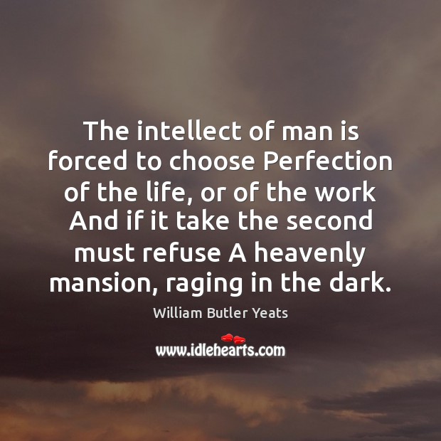 The intellect of man is forced to choose Perfection of the life, William Butler Yeats Picture Quote