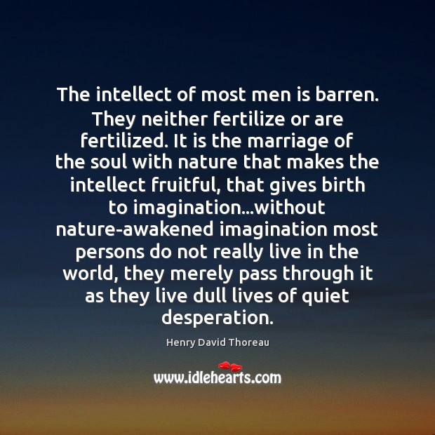 The intellect of most men is barren. They neither fertilize or are Henry David Thoreau Picture Quote