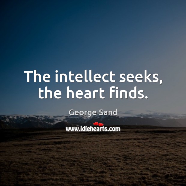 The intellect seeks, the heart finds. George Sand Picture Quote