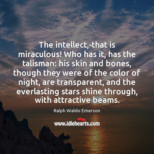 The intellect,-that is miraculous! Who has it, has the talisman: his Image