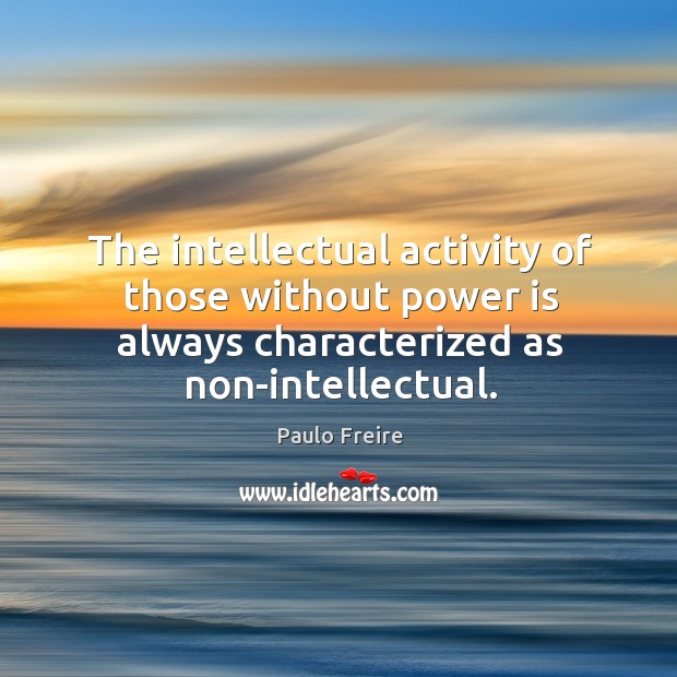 The intellectual activity of those without power is always characterized as non-intellectual. Image