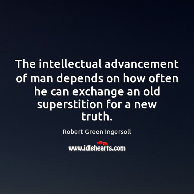 The intellectual advancement of man depends on how often he can exchange Robert Green Ingersoll Picture Quote