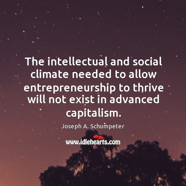The intellectual and social climate needed to allow entrepreneurship to thrive will Joseph A. Schumpeter Picture Quote