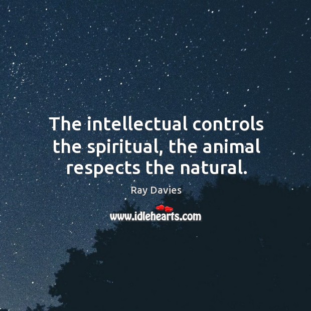The intellectual controls the spiritual, the animal respects the natural. Ray Davies Picture Quote