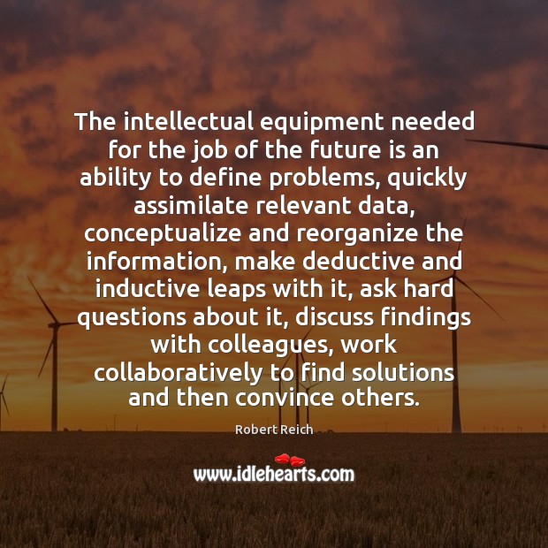 The intellectual equipment needed for the job of the future is an Robert Reich Picture Quote