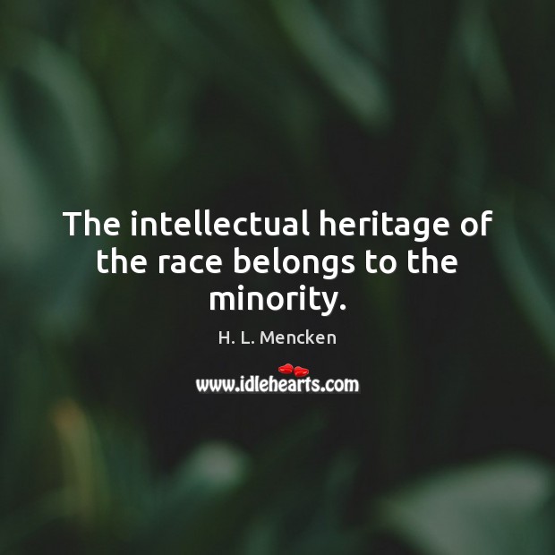 The intellectual heritage of the race belongs to the minority. H. L. Mencken Picture Quote