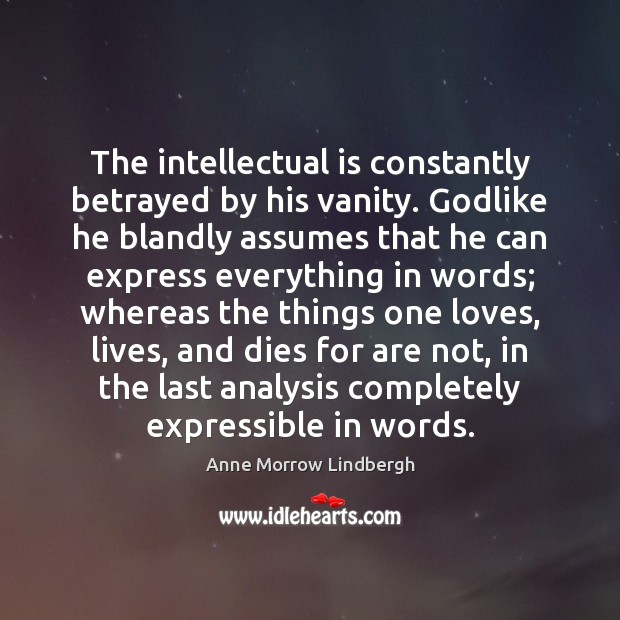 The intellectual is constantly betrayed by his vanity. Godlike he blandly assumes Anne Morrow Lindbergh Picture Quote
