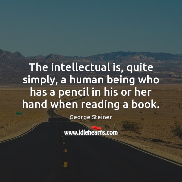The intellectual is, quite simply, a human being who has a pencil George Steiner Picture Quote