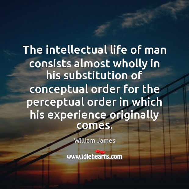 The intellectual life of man consists almost wholly in his substitution of William James Picture Quote