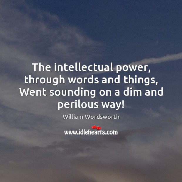 The intellectual power, through words and things, Went sounding on a dim and perilous way! Image