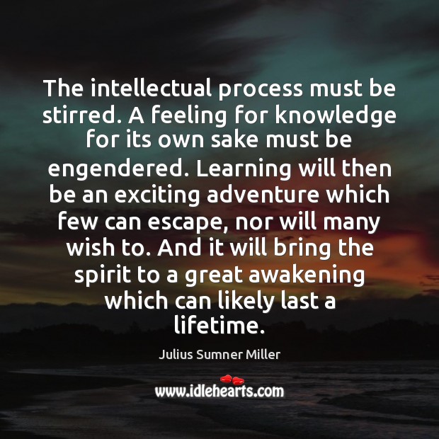 The intellectual process must be stirred. A feeling for knowledge for its Awakening Quotes Image