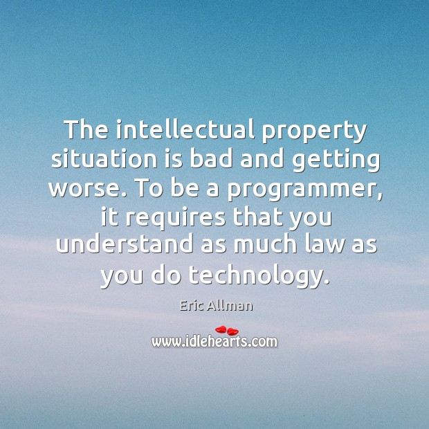The intellectual property situation is bad and getting worse. To be a programmer Eric Allman Picture Quote