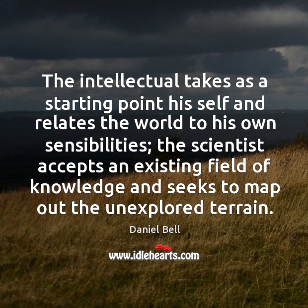 The intellectual takes as a starting point his self and relates the world to his own sensibilities Daniel Bell Picture Quote