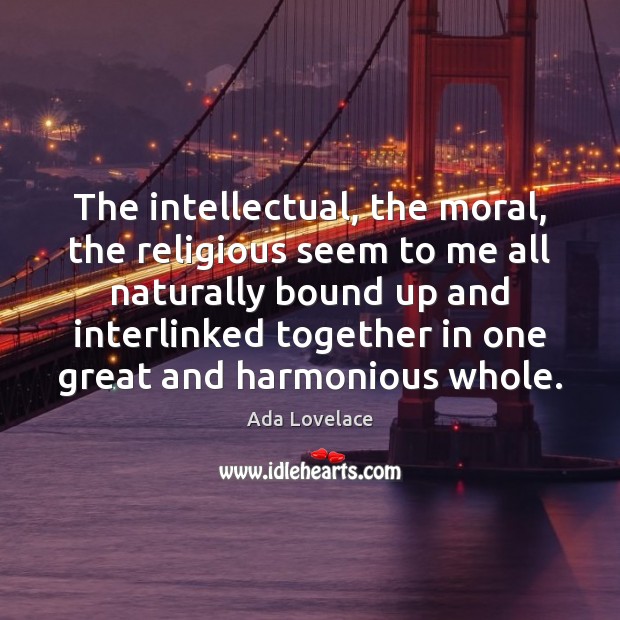 The intellectual, the moral, the religious seem to me all naturally bound Image
