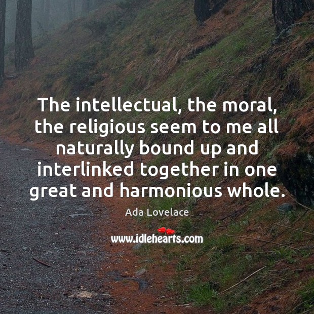 The intellectual, the moral, the religious seem to me all naturally bound Image
