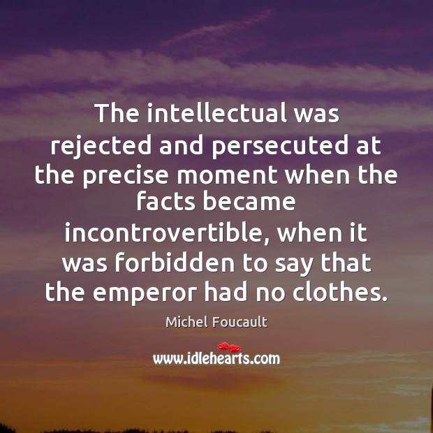 The intellectual was rejected and persecuted at the precise moment when the Michel Foucault Picture Quote
